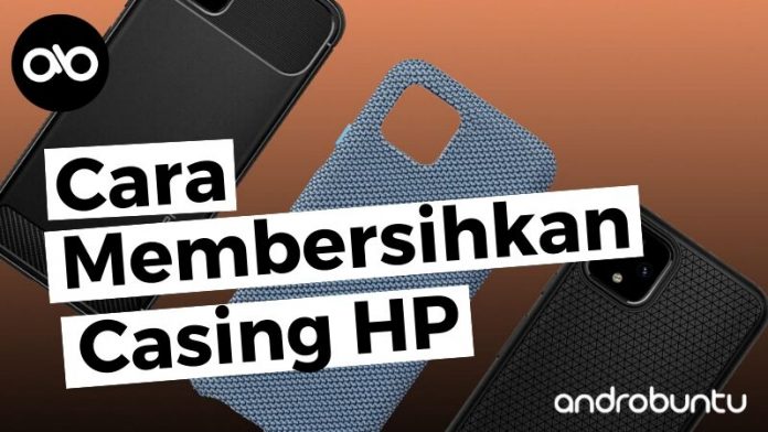 Cara Membersihkan Casing HP by Androbuntu