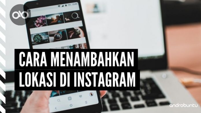 Cara Menambahkan Lokasi di Instagram by Androbuntu
