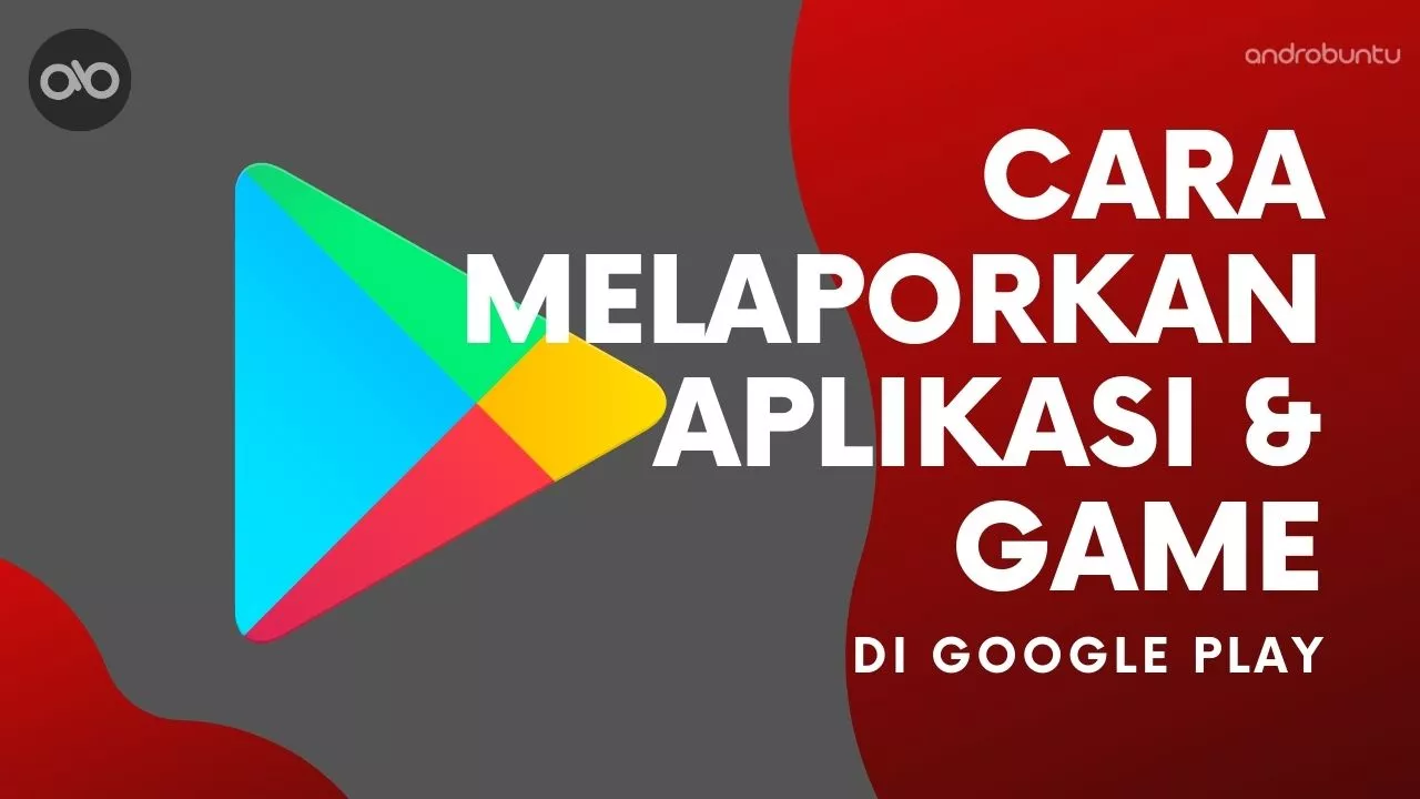 Cara Melaporkan Aplikasi dan Game di Google Play Store by Androbuntu